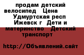 продам детский велосипед › Цена ­ 4 500 - Удмуртская респ., Ижевск г. Дети и материнство » Детский транспорт   